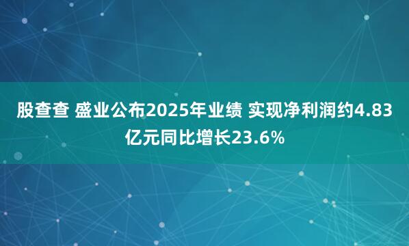股查查 盛业公布2025年业绩 实现净利润约4.83亿元同比增长23.6%