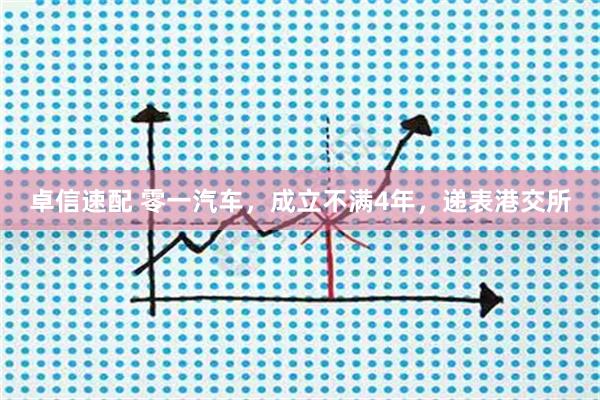 卓信速配 零一汽车，成立不满4年，递表港交所